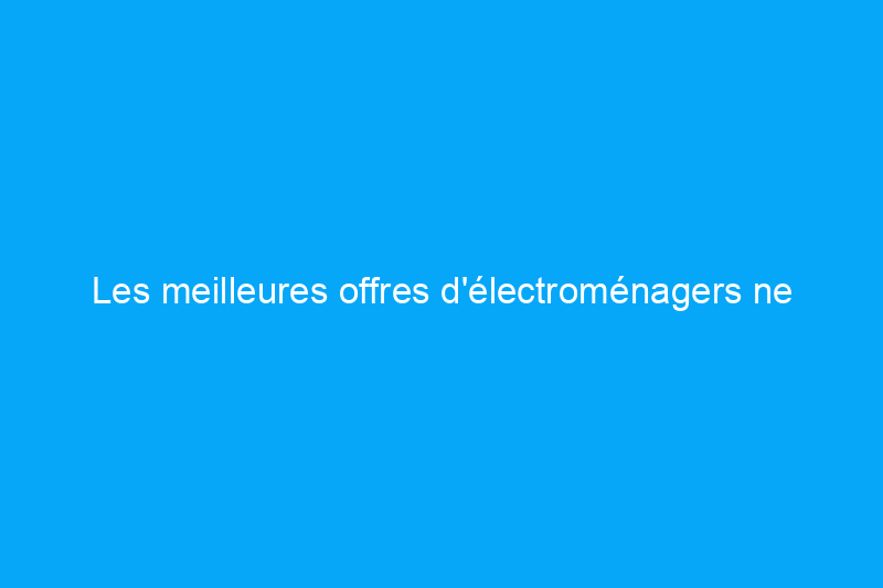 Les meilleures offres d'électroménagers ne sont pas sur Amazon cette semaine