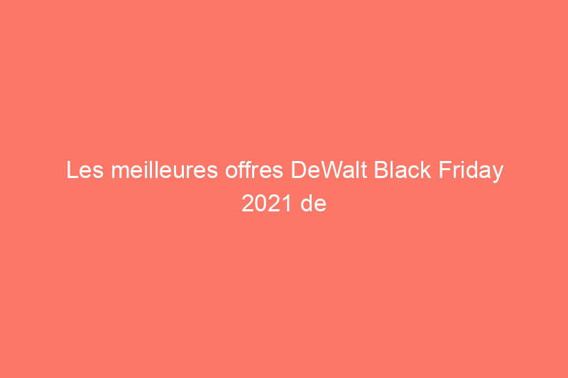 Les meilleures offres DeWalt Black Friday 2021 de The Home Depot et plus