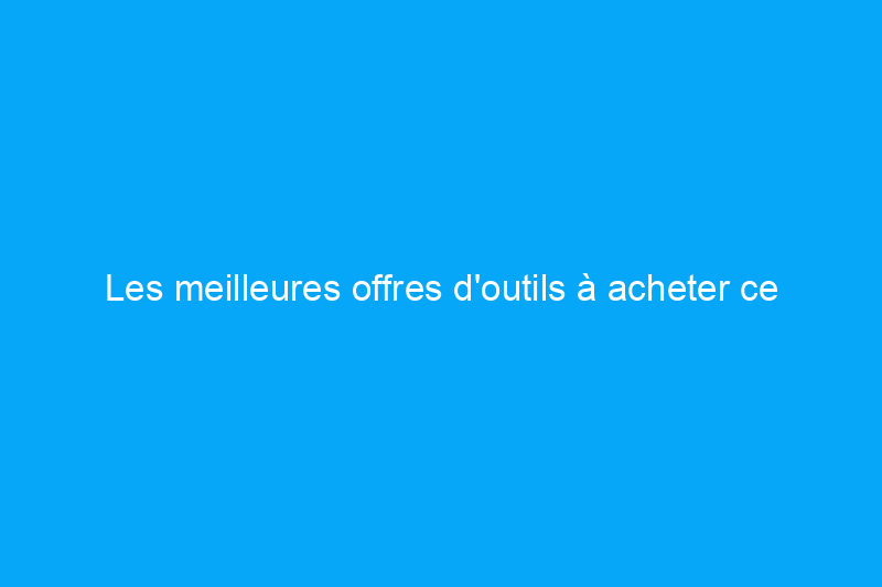 Les meilleures offres d'outils à acheter ce mois-ci, y compris jusqu'à $600 de réduction sur DeWalt, Milwaukee et plus