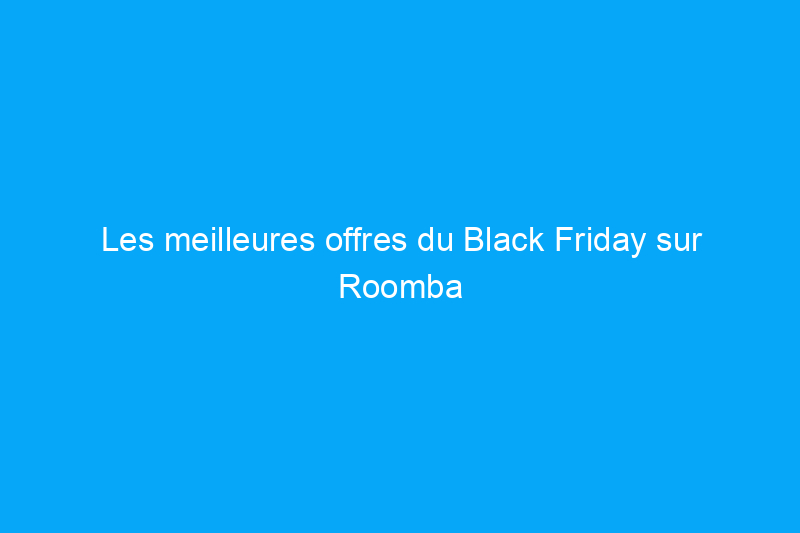 Les meilleures offres du Black Friday sur Roomba commencent à $174