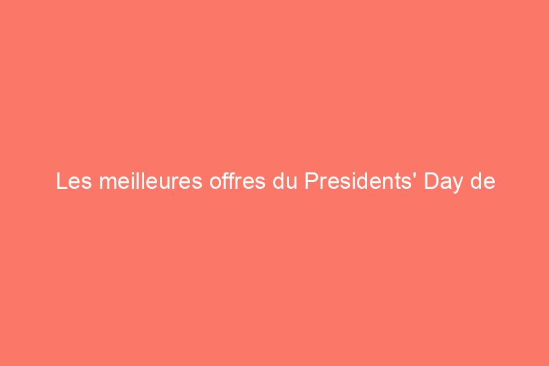 Les meilleures offres du Presidents' Day de The Home Depot