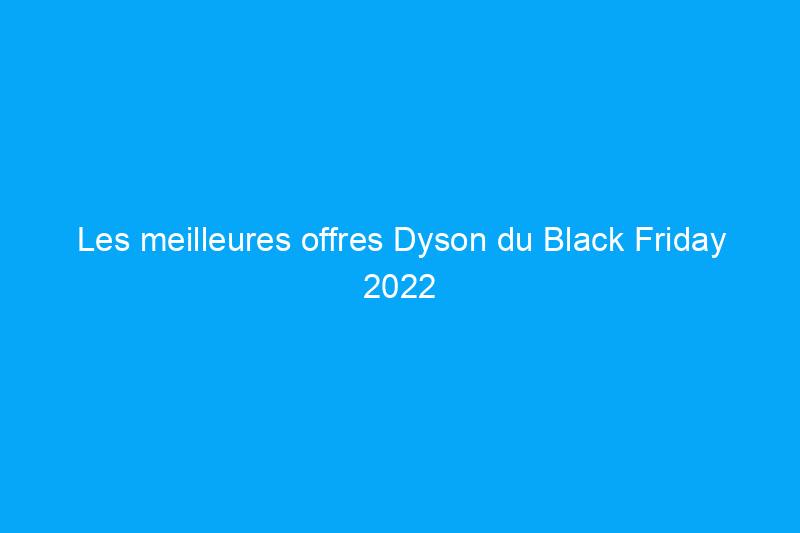 Les meilleures offres Dyson du Black Friday 2022 incluent des aspirateurs à moins de $300