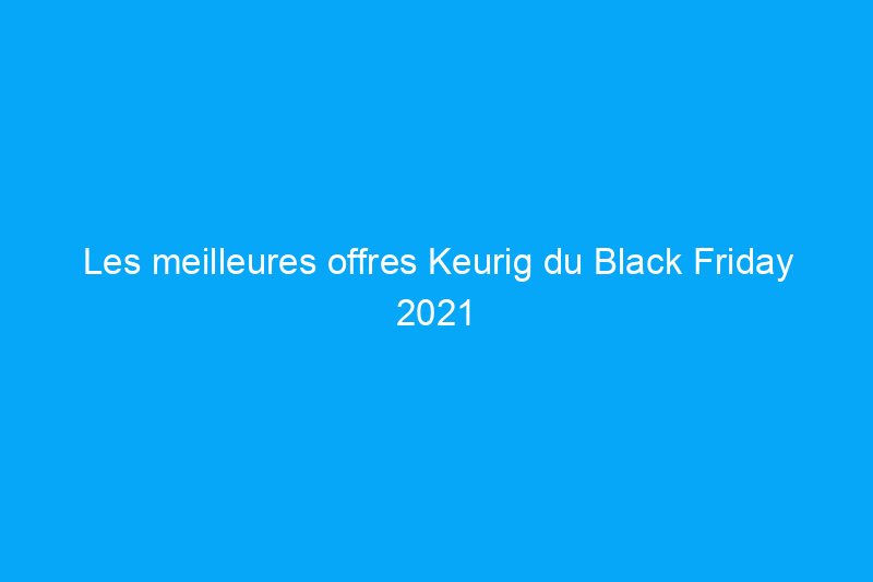 Les meilleures offres Keurig du Black Friday 2021