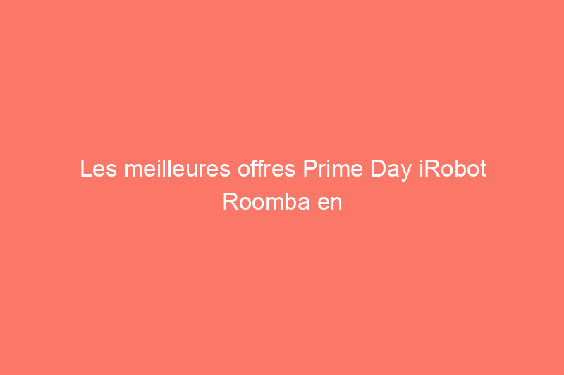 Les meilleures offres Prime Day iRobot Roomba en ce moment