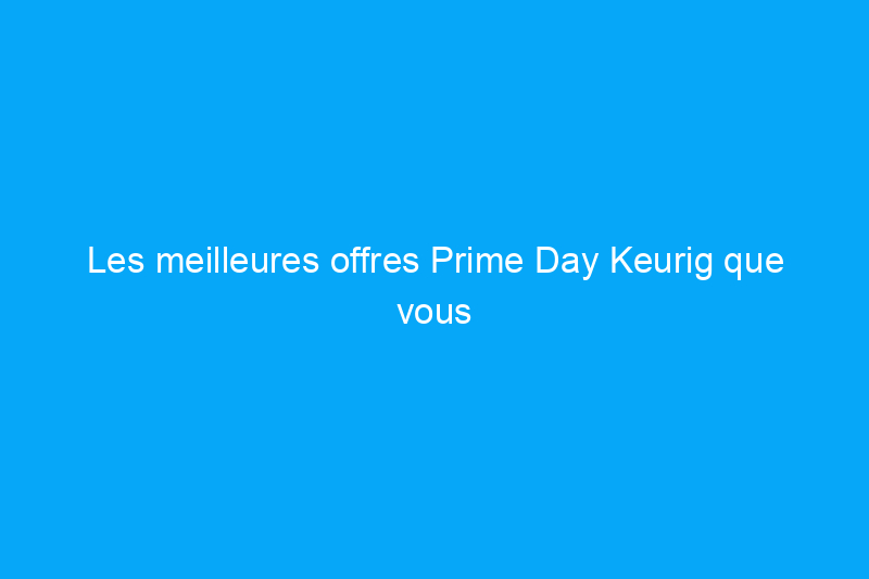 Les meilleures offres Prime Day Keurig que vous pouvez acheter aujourd'hui