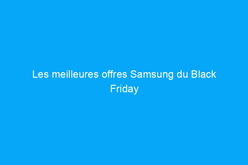 Les meilleures offres Samsung du Black Friday 2023 : des prix incroyablement bas sur les téléviseurs, les lave-vaisselle, les téléphones et plus encore