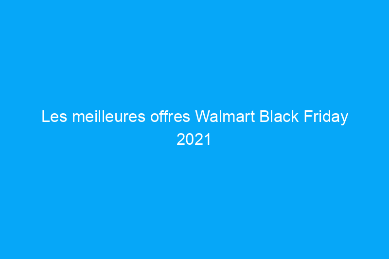 Les meilleures offres Walmart Black Friday 2021 sur les téléviseurs, les tablettes et plus encore