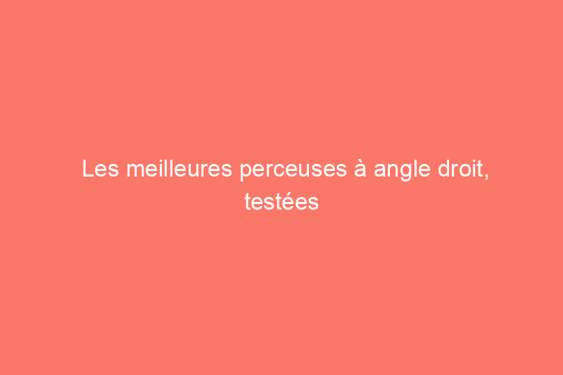 Les meilleures perceuses à angle droit, testées