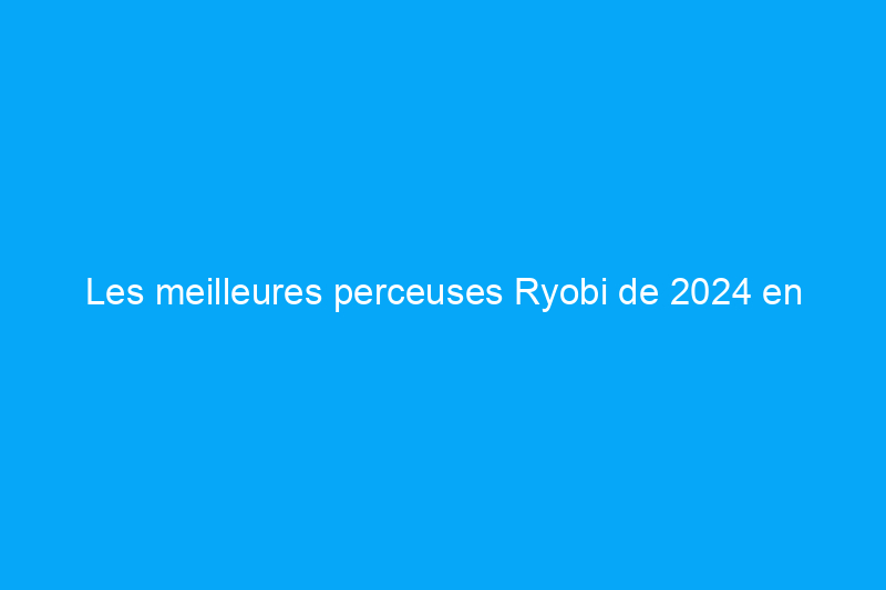 Les meilleures perceuses Ryobi de 2024 en fonction de votre budget et de vos besoins, testées