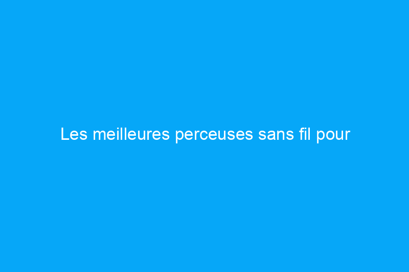 Les meilleures perceuses sans fil pour bricoleurs, testées et évaluées