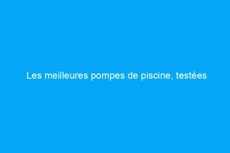 Les meilleures pompes de piscine, testées