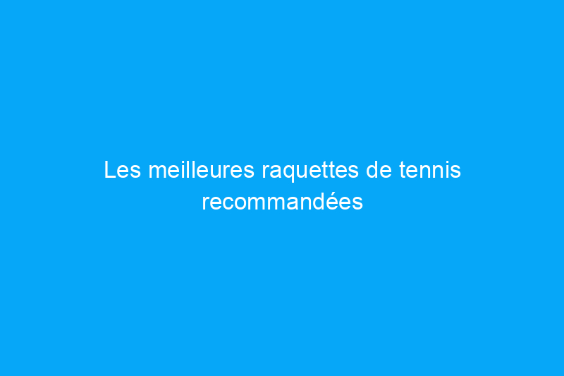 Les meilleures raquettes de tennis recommandées par les experts pour faire passer votre jeu au niveau supérieur