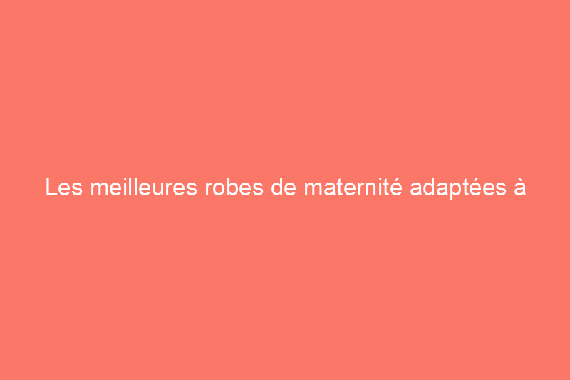 Les meilleures robes de maternité adaptées à chaque trimestre et à chaque occasion