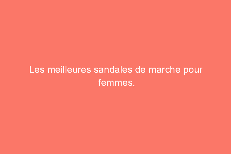 Les meilleures sandales de marche pour femmes, testées sur des kilomètres