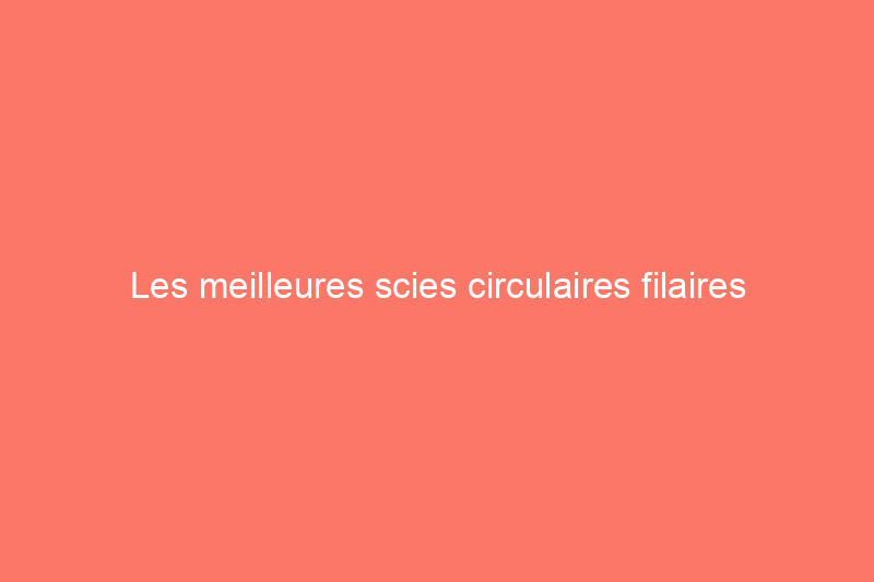 Les meilleures scies circulaires filaires