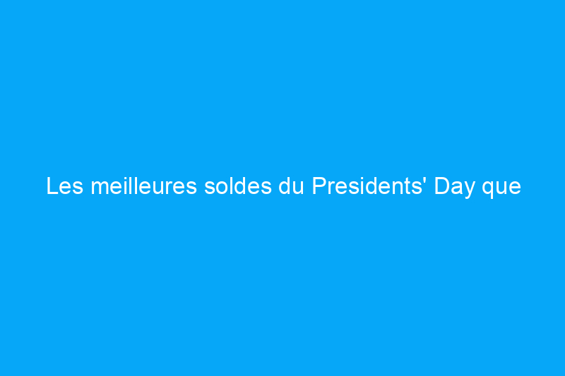 Les meilleures soldes du Presidents' Day que vous pouvez acheter