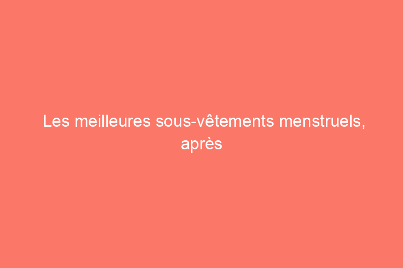 Les meilleures sous-vêtements menstruels, après des mois de tests