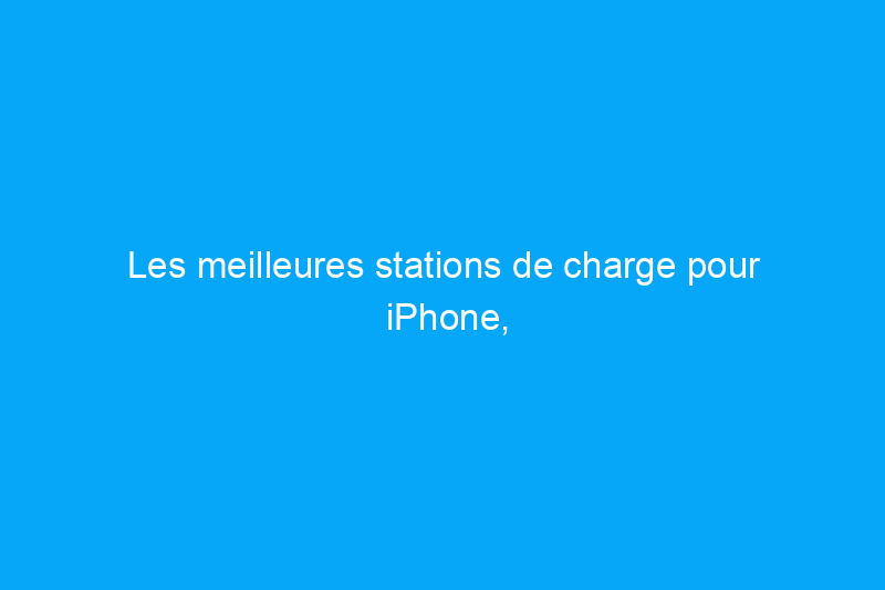 Les meilleures stations de charge pour iPhone, selon des tests rigoureux