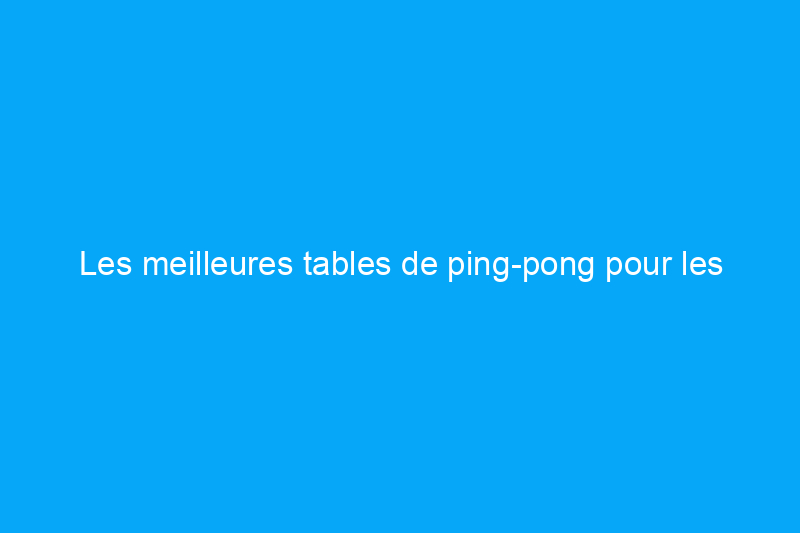 Les meilleures tables de ping-pong pour les sports rapides et dans les petits espaces en 2024