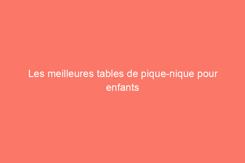 Les meilleures tables de pique-nique pour enfants