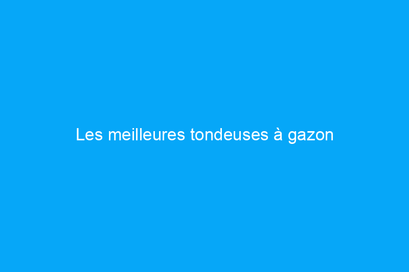 Les meilleures tondeuses à gazon autopropulsées, testées et évaluées