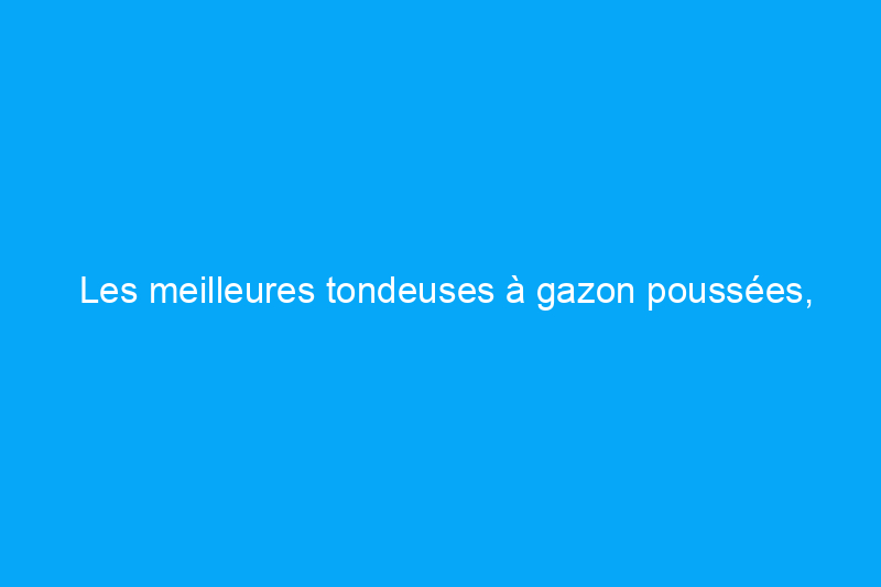 Les meilleures tondeuses à gazon poussées, testées et évaluées