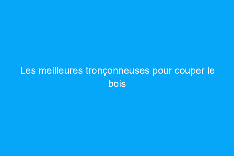 Les meilleures tronçonneuses pour couper le bois et les sous-bois denses