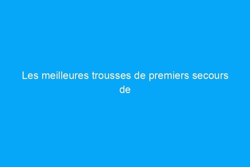 Les meilleures trousses de premiers secours de 2024 pour traiter rapidement les blessures n'importe où