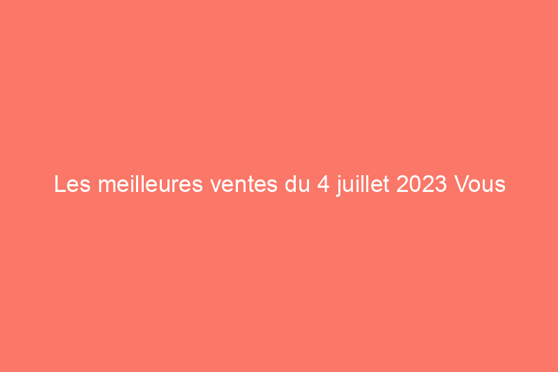 Les meilleures ventes du 4 juillet 2023 Vous pouvez toujours acheter des articles pour la maison et le jardin