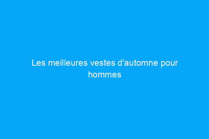 Les meilleures vestes d'automne pour hommes qui obtiennent systématiquement les meilleures critiques