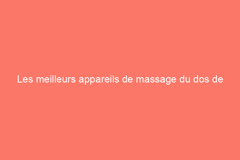 Les meilleurs appareils de massage du dos de 2024, avec les conseils d'un physiothérapeute