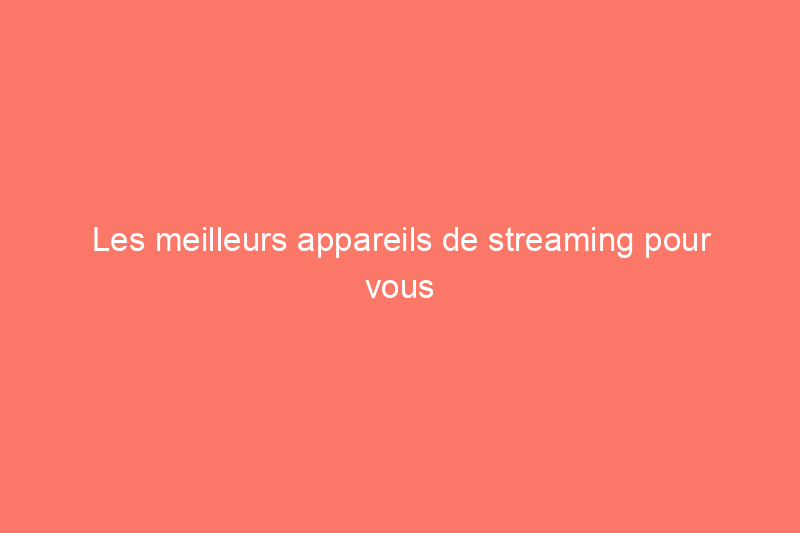 Les meilleurs appareils de streaming pour vous débarrasser de votre facture de câble onéreuse