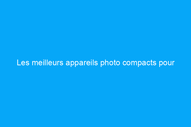 Les meilleurs appareils photo compacts pour prendre des photos étonnantes en déplacement