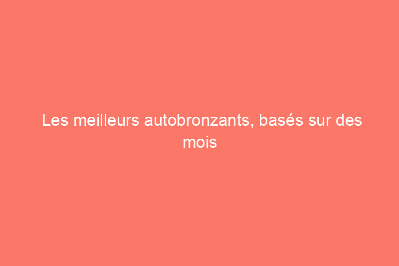 Les meilleurs autobronzants, basés sur des mois de tests