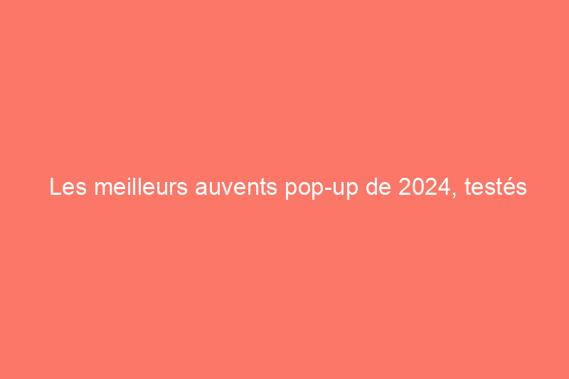 Les meilleurs auvents pop-up de 2024, testés