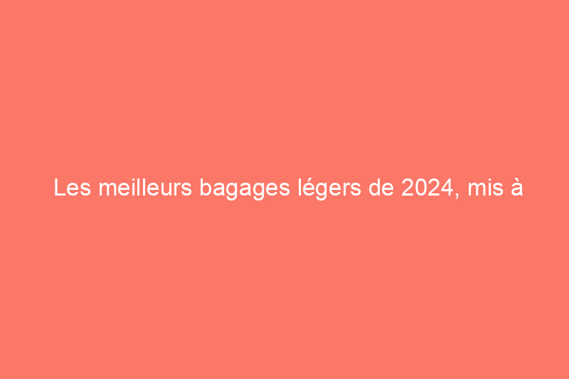 Les meilleurs bagages légers de 2024, mis à l'épreuve par des professionnels du voyage