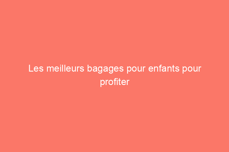 Les meilleurs bagages pour enfants pour profiter au maximum de votre prochain voyage en famille