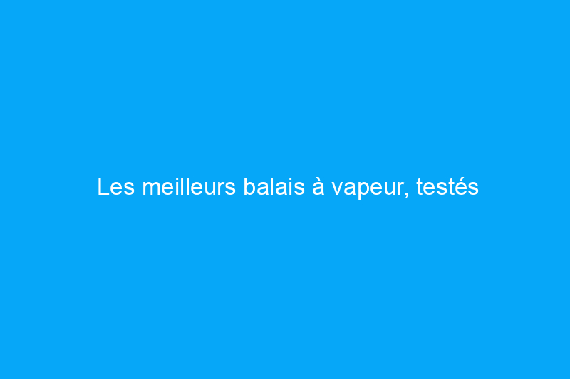 Les meilleurs balais à vapeur, testés