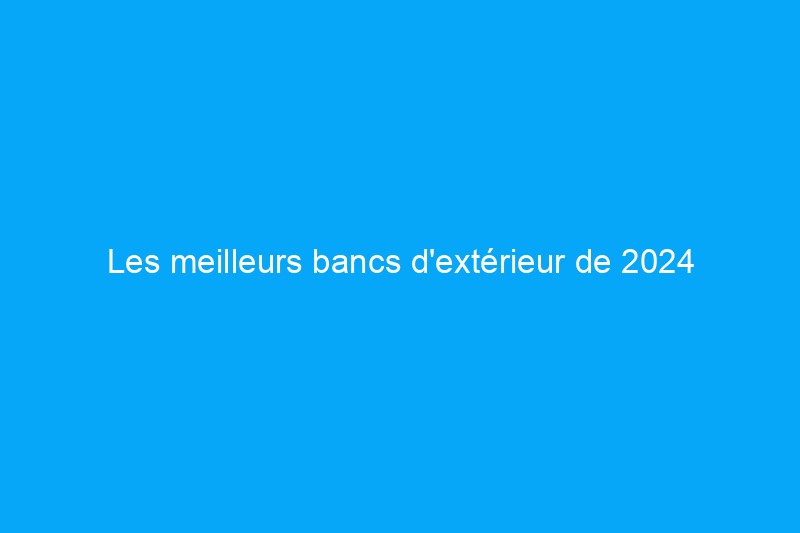 Les meilleurs bancs d'extérieur de 2024 pour se détendre dans le jardin