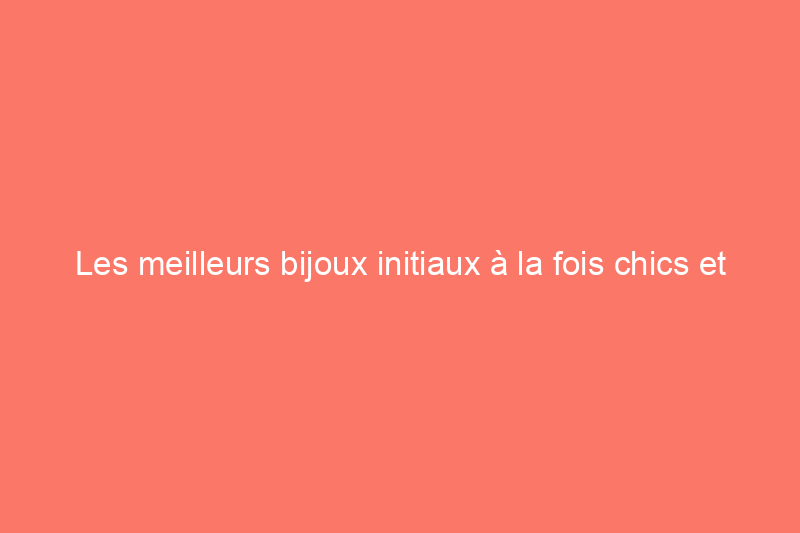 Les meilleurs bijoux initiaux à la fois chics et significatifs