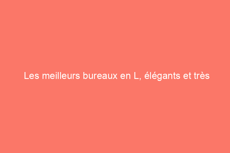 Les meilleurs bureaux en L, élégants et très fonctionnels