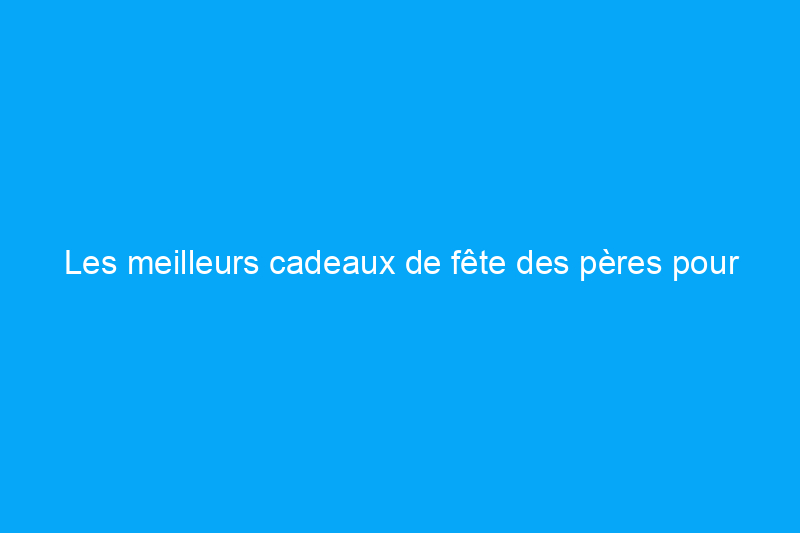 Les meilleurs cadeaux de fête des pères pour les professionnels des plantes