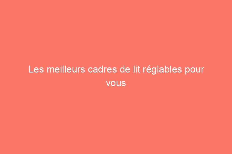 Les meilleurs cadres de lit réglables pour vous permettre de vous sentir soutenu et à l'aise