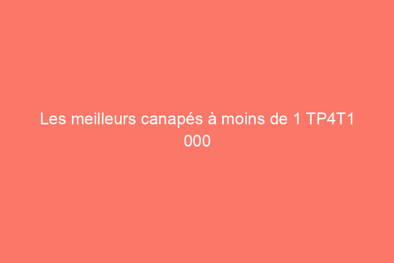 Les meilleurs canapés à moins de 1 TP4T1 000 qui offrent qualité et style