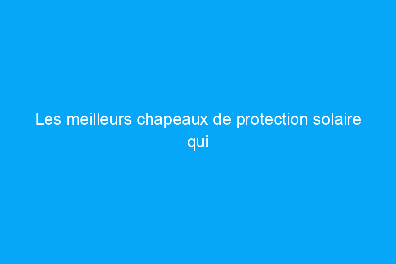 Les meilleurs chapeaux de protection solaire qui offrent une couverture élégante toute l'année