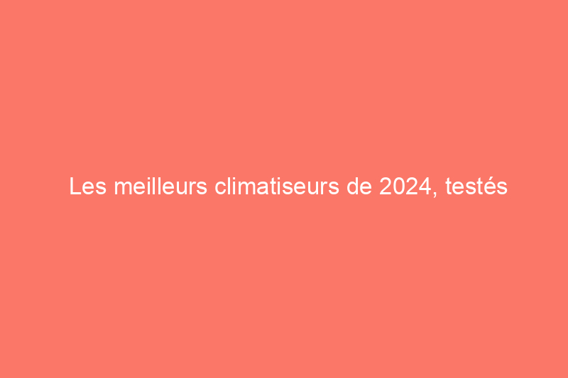 Les meilleurs climatiseurs de 2024, testés