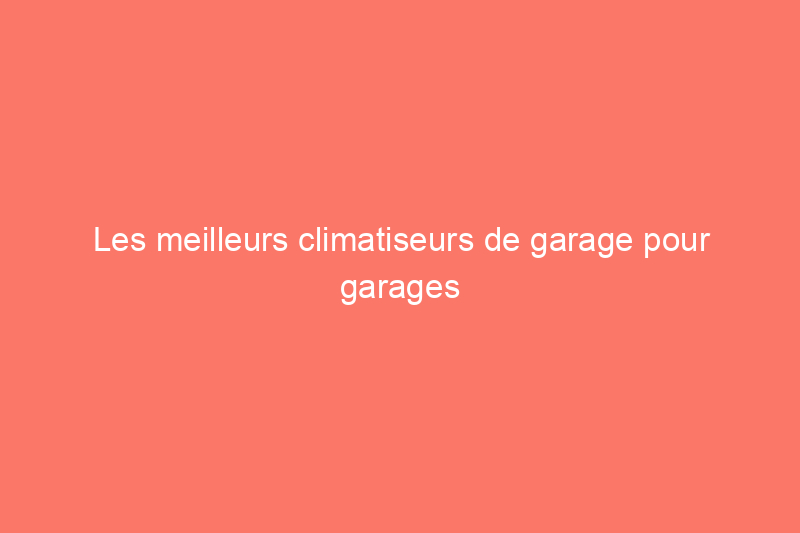 Les meilleurs climatiseurs de garage pour garages et ateliers en 2024