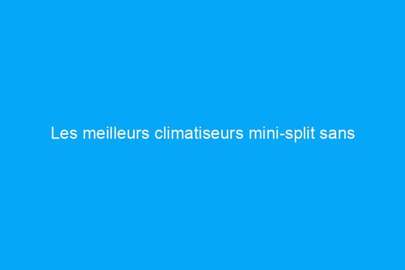 Les meilleurs climatiseurs mini-split sans conduit de 2024