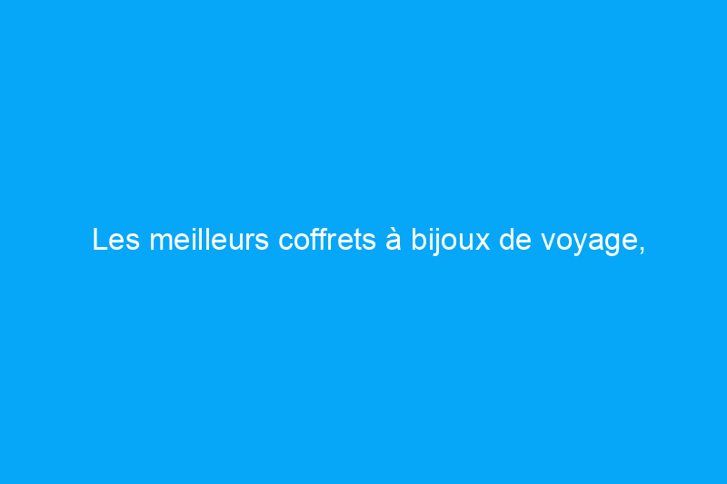 Les meilleurs coffrets à bijoux de voyage, évalués par nos rédacteurs