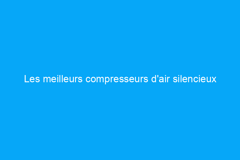 Les meilleurs compresseurs d'air silencieux pour les espaces de travail à faible volume, testés